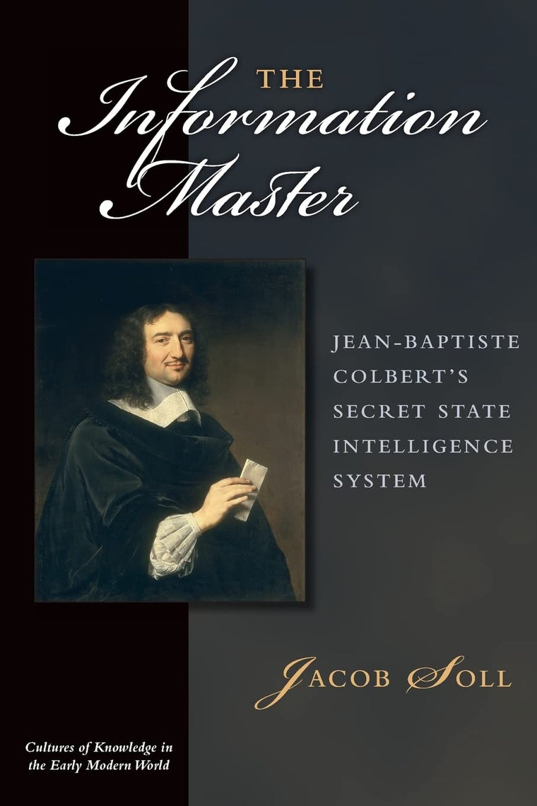 The Information Master: Jean-Baptiste Colbert's Secret State Intelligence System (Cultures Of Knowledge In The Early Modern World)