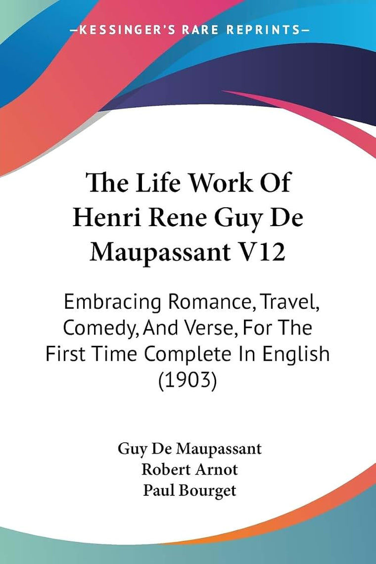 The Life Work Of Henri Rene Guy De Maupassant V12: Embracing Romance, Travel, Comedy, And Verse, For The First Time Complete In English (1903)