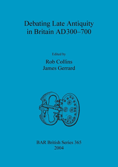 Debating Late Antiquity in Britain AD300-700 (BAR British)