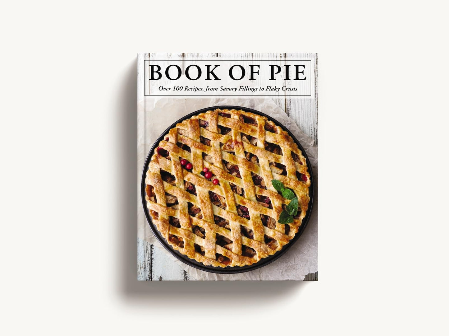 The Book of Pie: Over 100 Recipes, from Savory Fillings to Flaky Crusts (Easy-to-Follow Recipes For Sweet And Savory Pies)