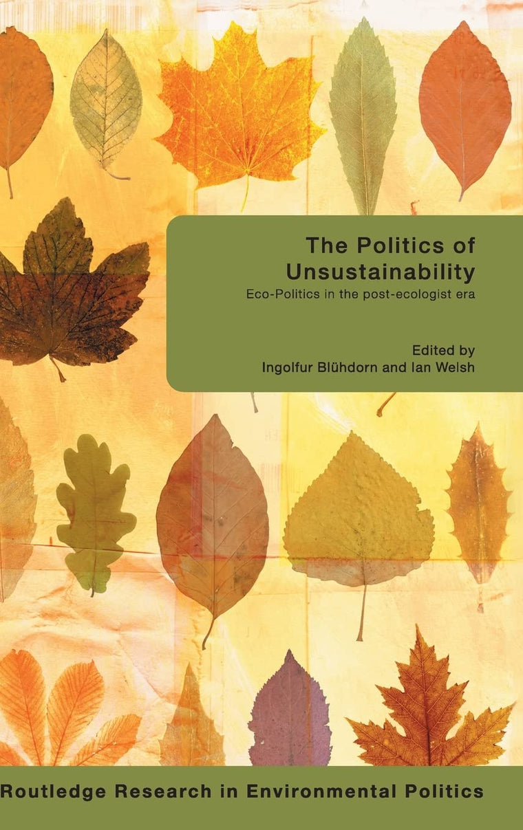 The Politics of Unsustainability: Eco-Politics in the Post-Ecologist Era (Environmental Politics)