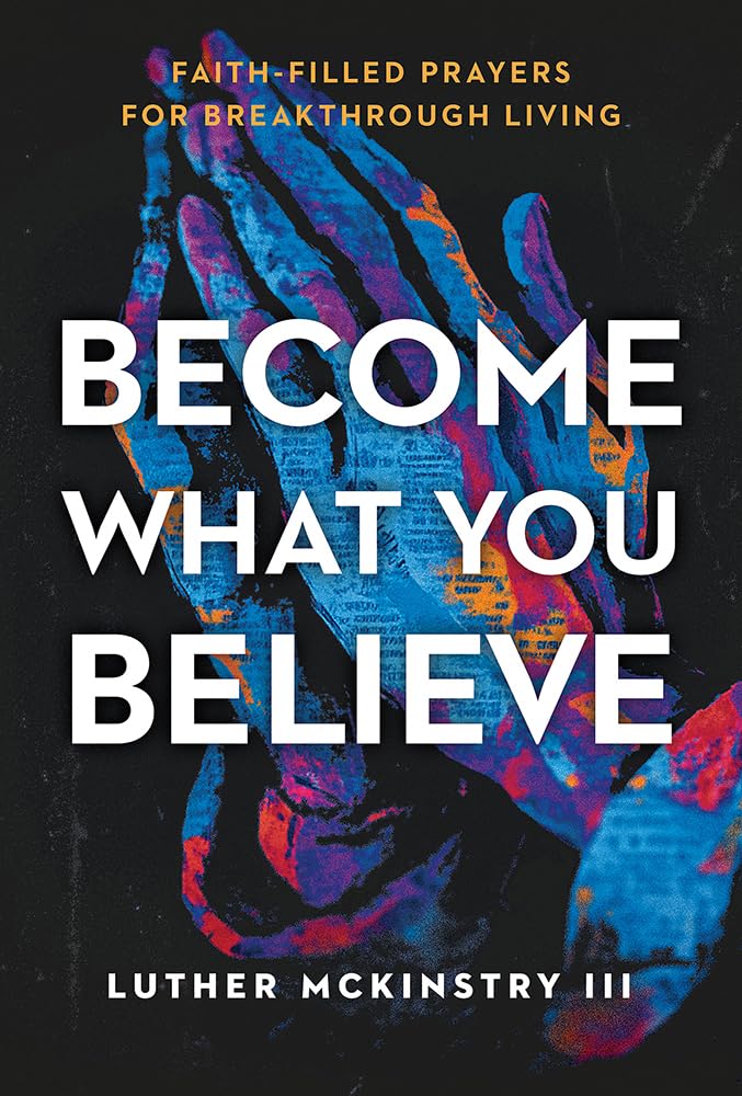 Become What You Believe: Faith-Filled Prayers for Breakthrough Living