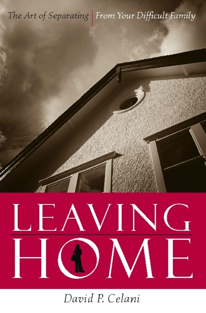 Leaving Home: The Art of Separating From Your Difficult Fami