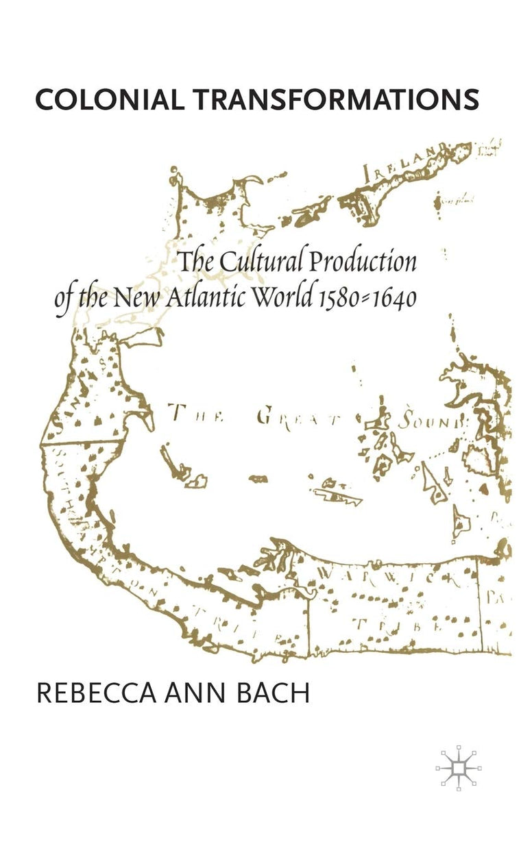 Colonial Transformations: The Cultural Production of the New Atlantic World,1580-1640