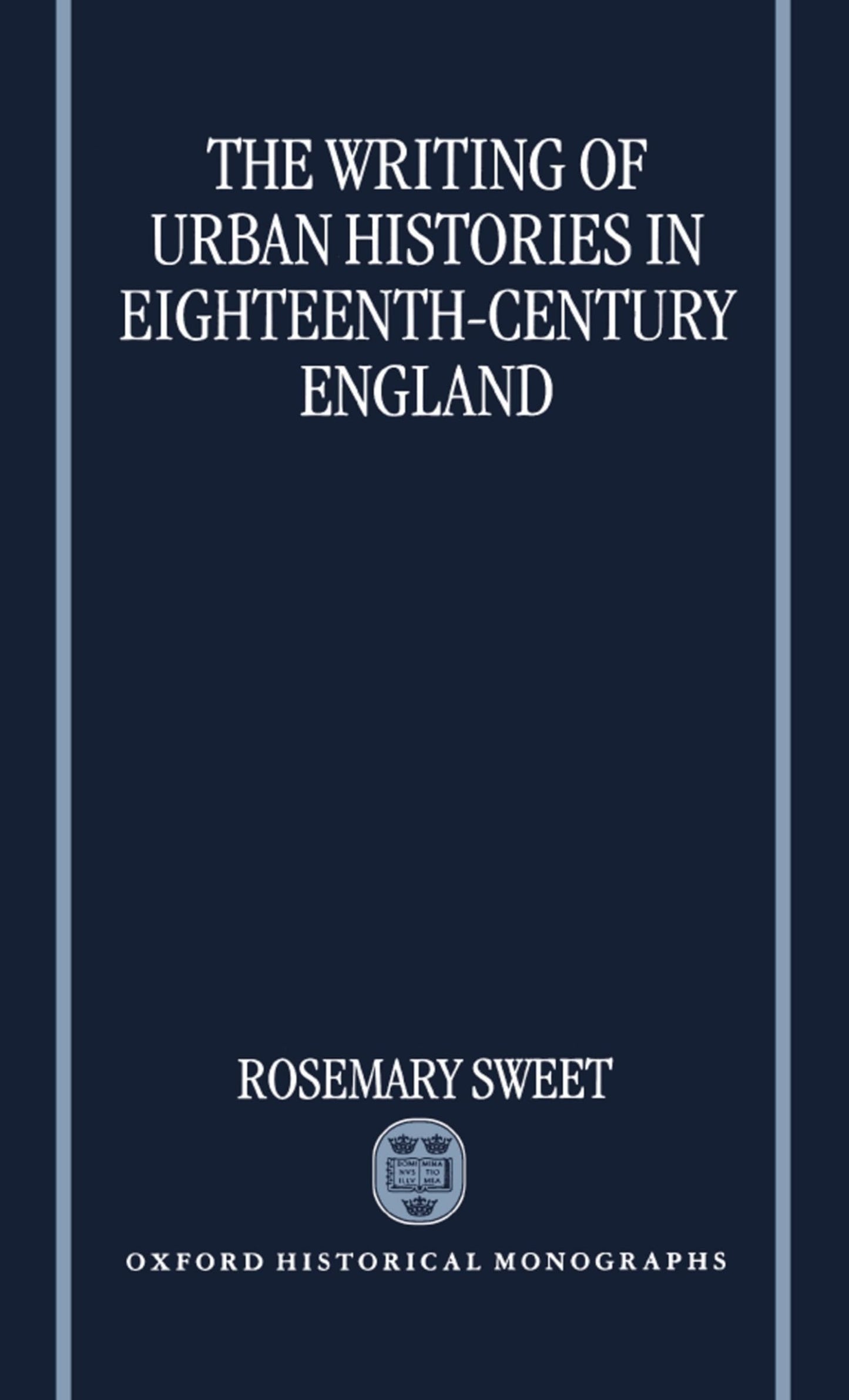 The Writing of Urban Histories in Eighteenth-Century England (Oxford Historical Monographs)