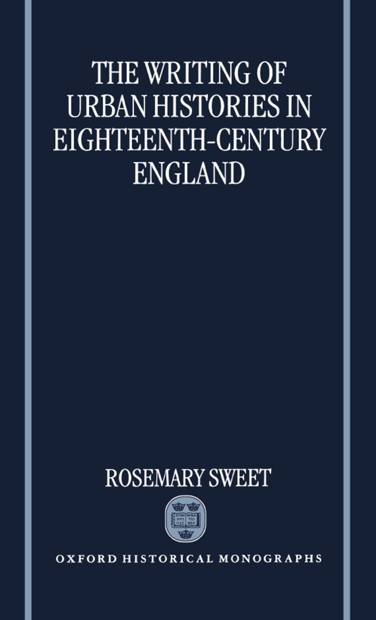 The Writing of Urban Histories in Eighteenth-Century England (Oxford Historical Monographs)