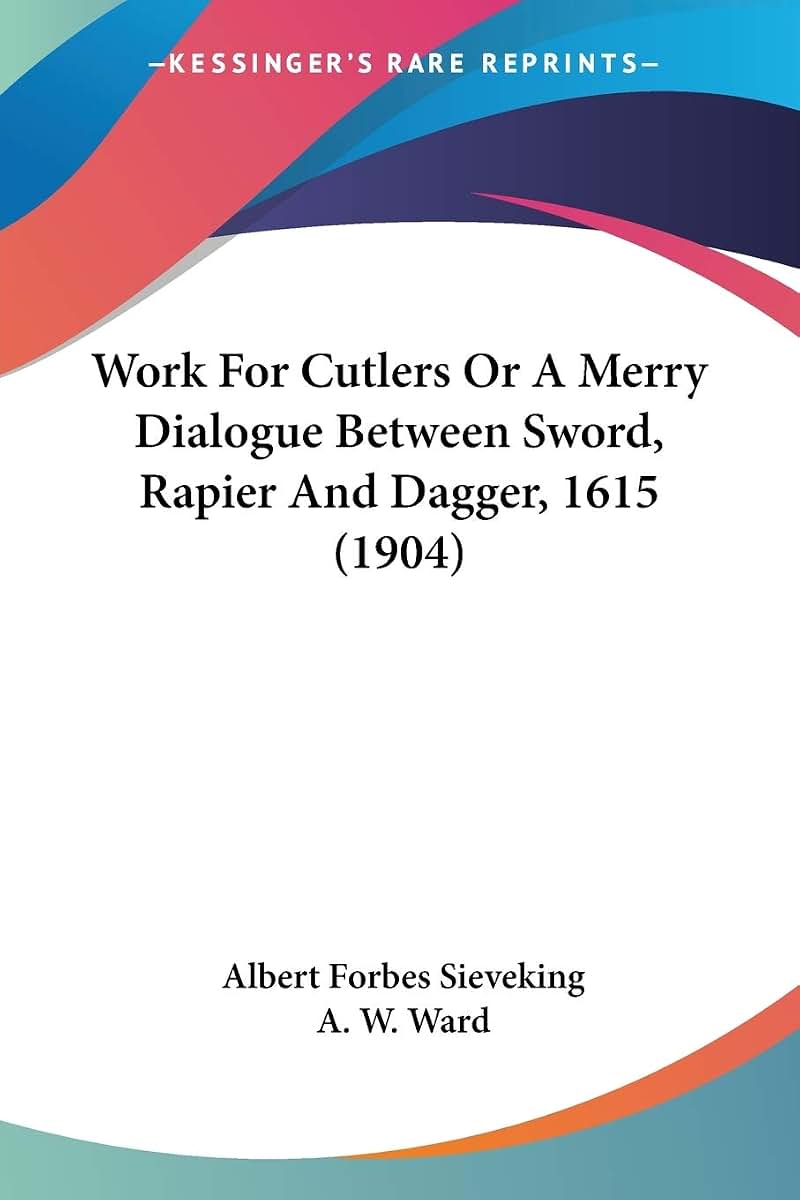 Work For Cutlers Or A Merry Dialogue Between Sword, Rapier And Dagger, 1615 (1904)