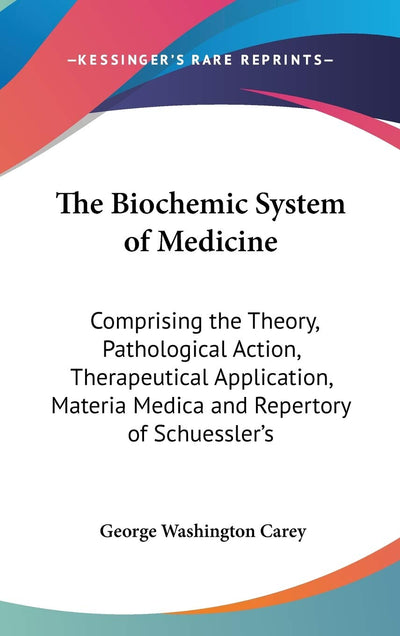 The Biochemic System of Medicine: Comprising the Theory, Pathological Action, Therapeutical Application, Materia Medica and Repertory of Schuessler's