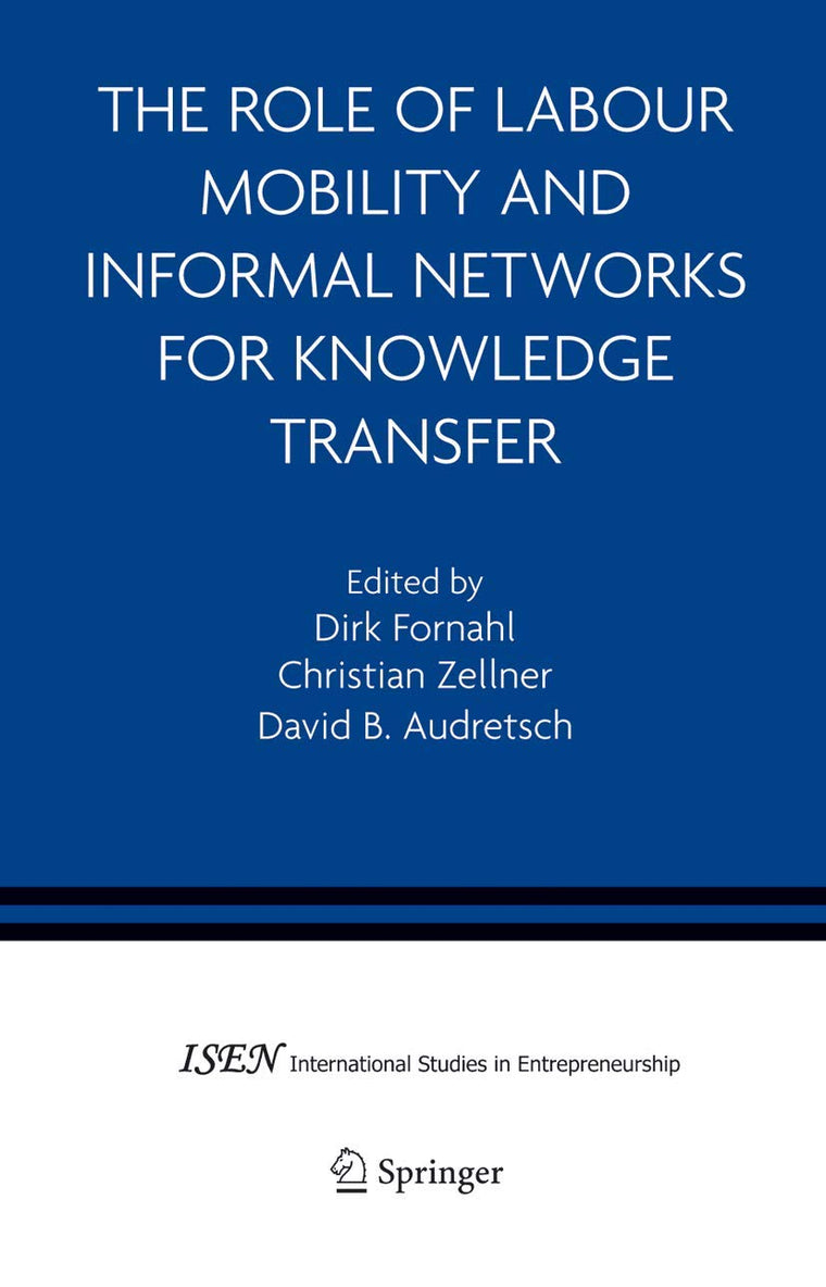 The Role of Labour Mobility and Informal Networks for Knowledge Transfer (International Studies in Entrepreneurship, 6)