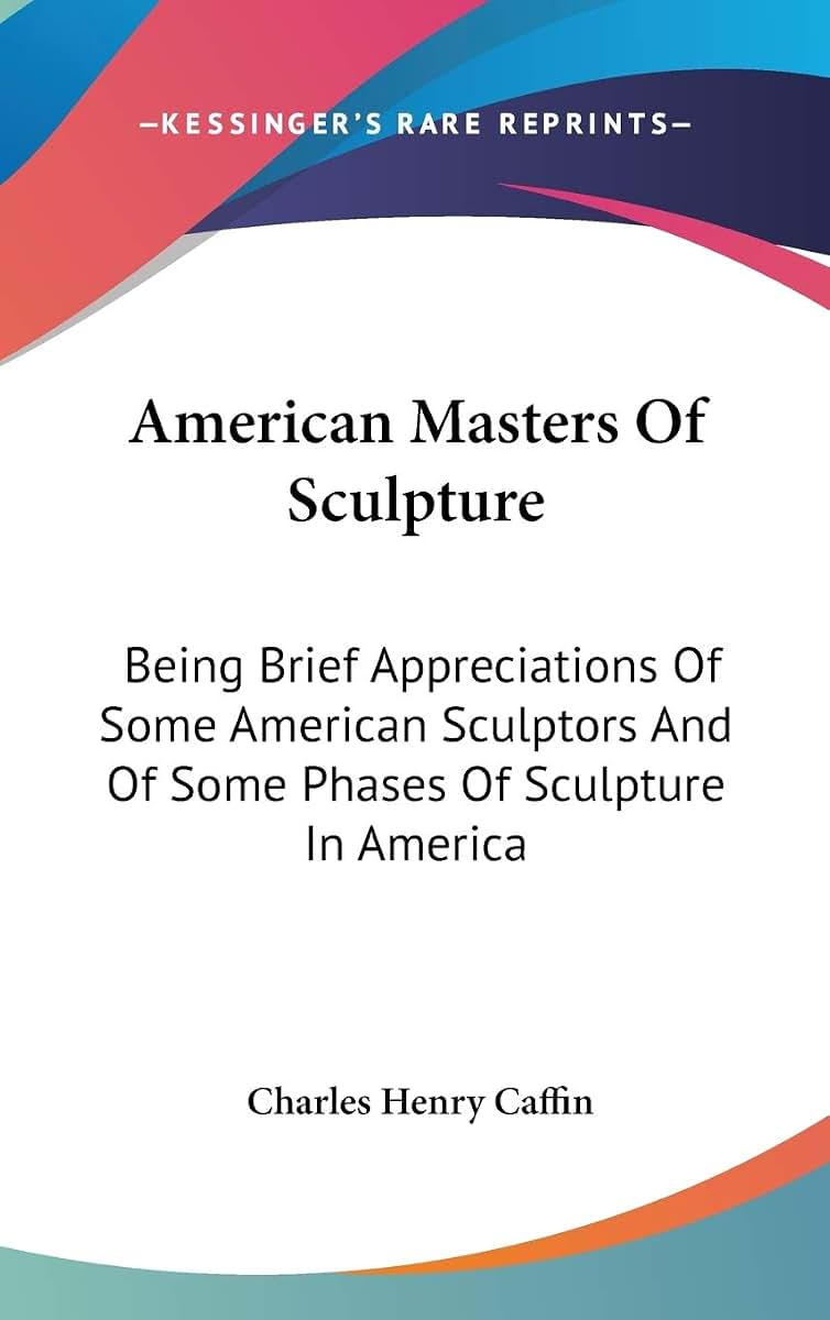 American Masters Of Sculpture: Being Brief Appreciations Of Some American Sculptors And Of Some Phases Of Sculpture In America