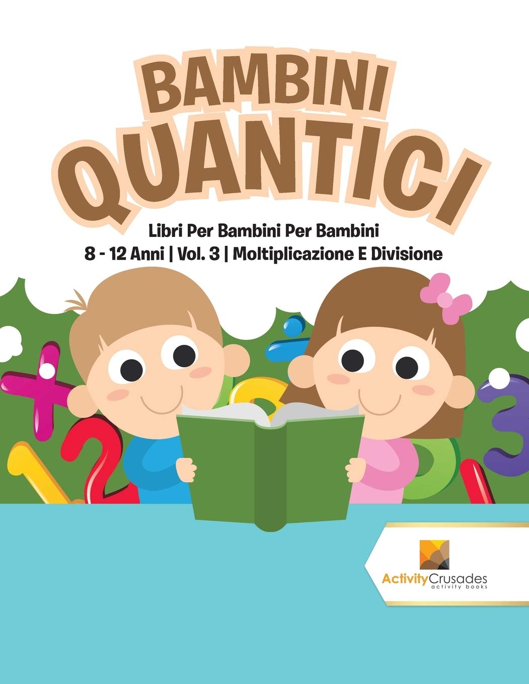 Bambini Quantici : Libri Per Bambini Per Bambini 8 - 12 Anni  Vol. 3  Moltiplicazione E Divisione (Italian Edition)