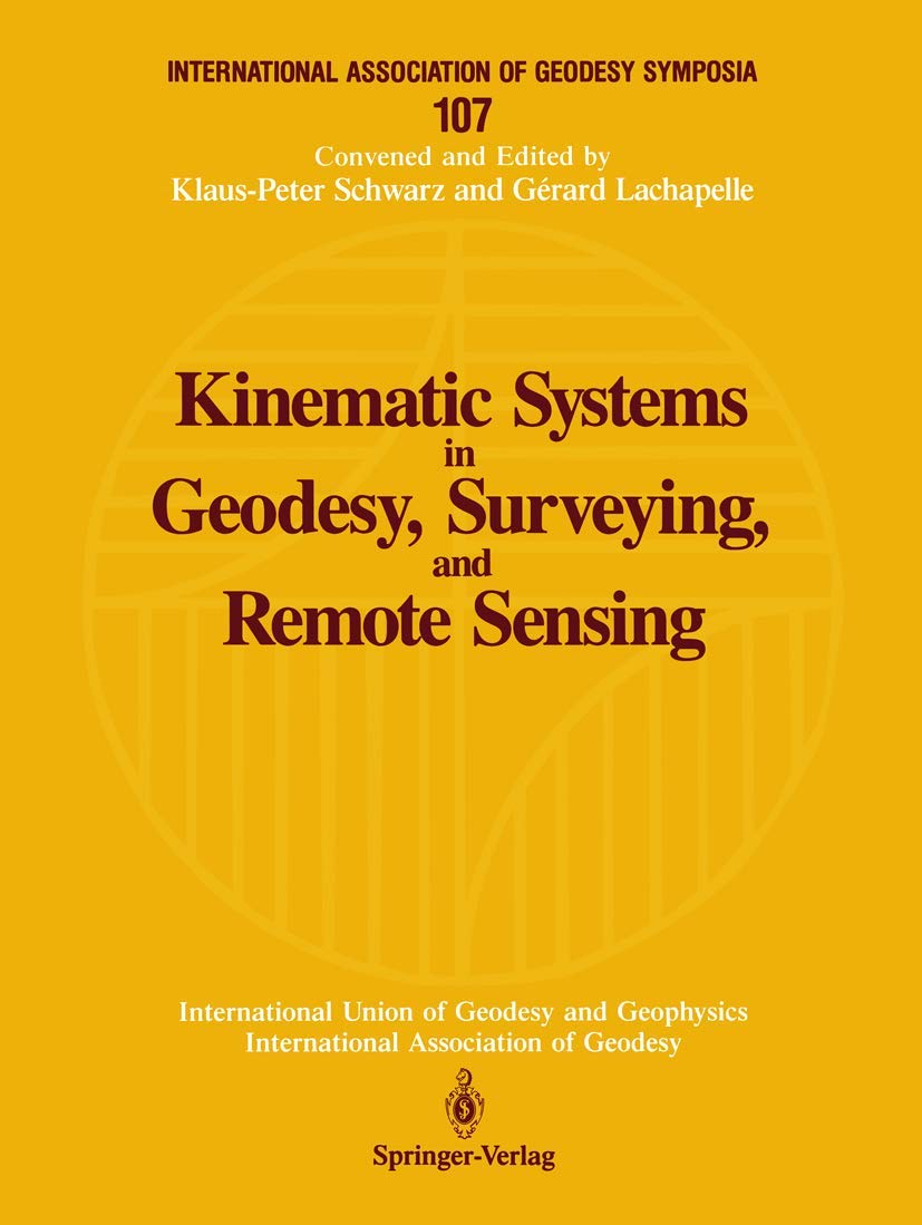 Kinematic Systems in Geodesy, Surveying, and Remote Sensing: Symposium No. 107 Banff, Alberta, Canada, September 10-13, 1990 (International Association of Geodesy Symposia, 107)