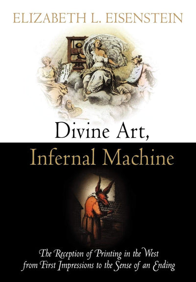 Divine Art, Infernal Machine: The Reception of Printing in the West from First Impressions to the Sense of an Ending (Material Texts)