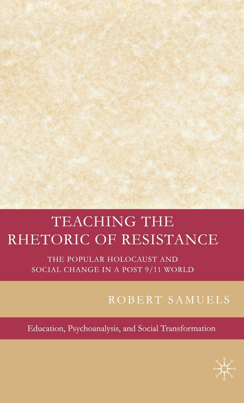 Teaching the Rhetoric of Resistance: The Popular Holocaust and Social Change in a Post-9/11 World (Education, Psychoanalysis, and Social Transformation)