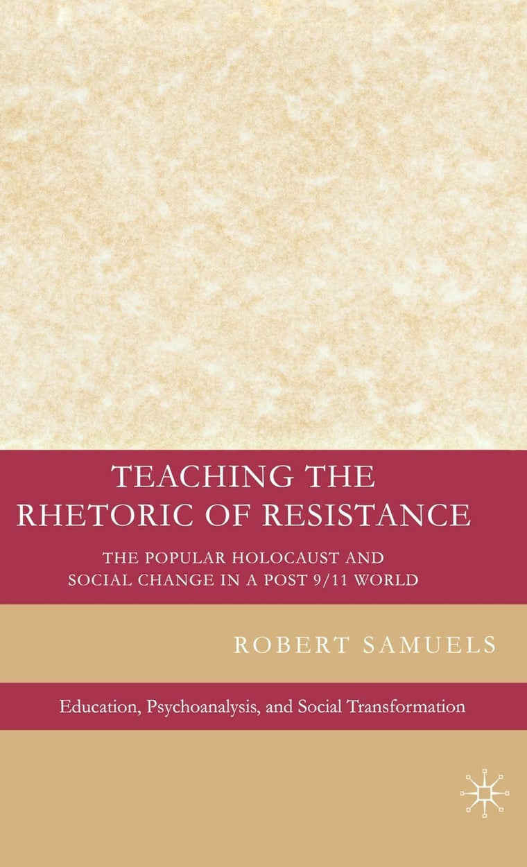 Teaching the Rhetoric of Resistance: The Popular Holocaust and Social Change in a Post-9/11 World (Education, Psychoanalysis, and Social Transformation)