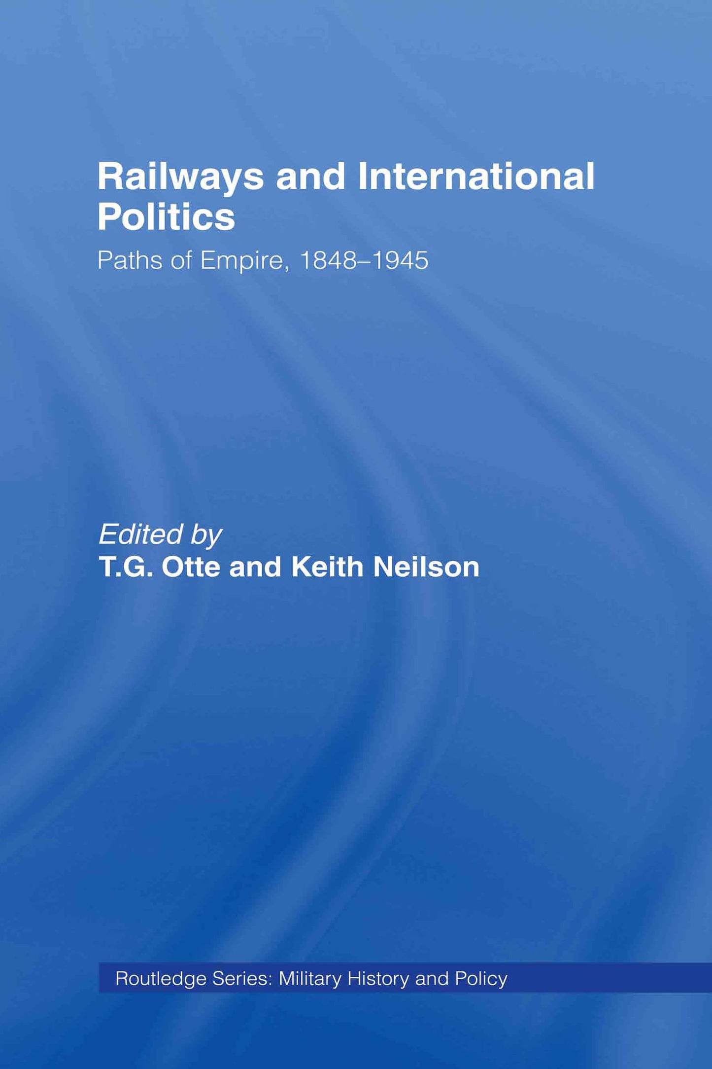 Railways and International Politics: Paths of Empire, 1848-1945 (Military History and Policy)