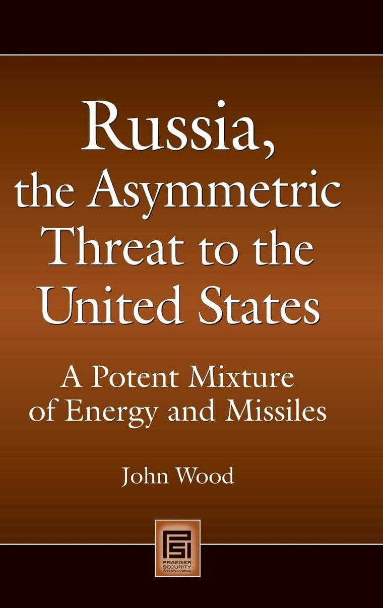 Russia, the Asymmetric Threat to the United States: A Potent Mixture of Energy and Missiles (Praeger Security International)