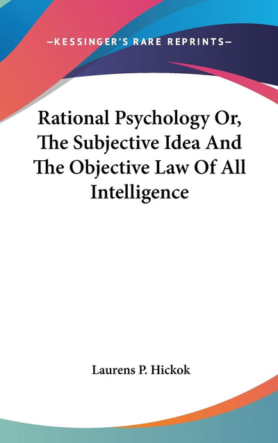 Rational Psychology Or, The Subjective Idea And The Objective Law Of All Intelligence