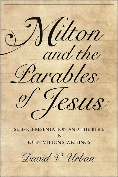 Milton and the Parables of Jesus: Self-Representation and the Bible in John Miltons Writings (Medieval & Renaissance Literary Studies)