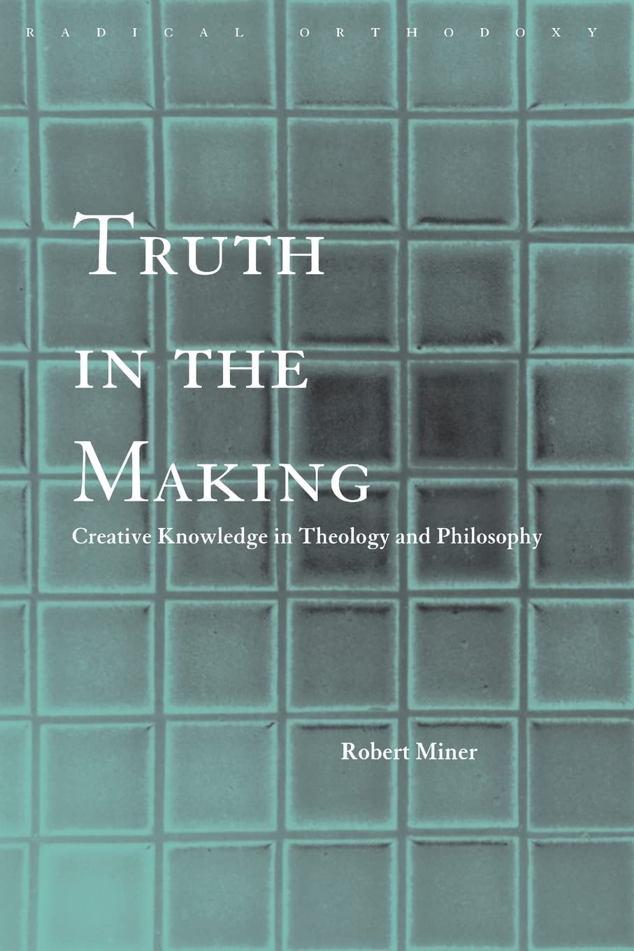 Truth in the Making (Routledge Radical Orthodoxy)