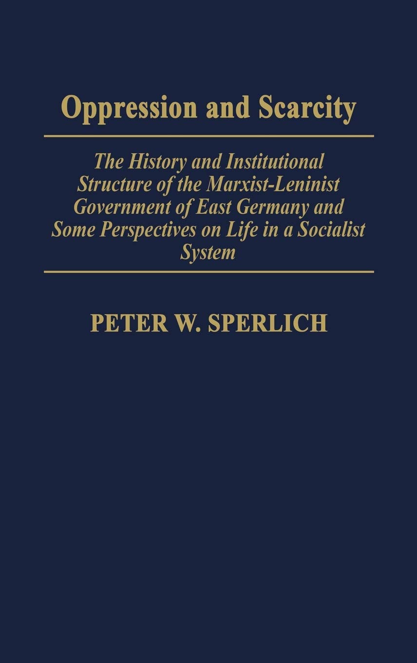 Oppression and Scarcity: The History and Institutional Structure of the Marxist-Leninist Government of East Germany and Some Perspectives on Life in a Socialist System