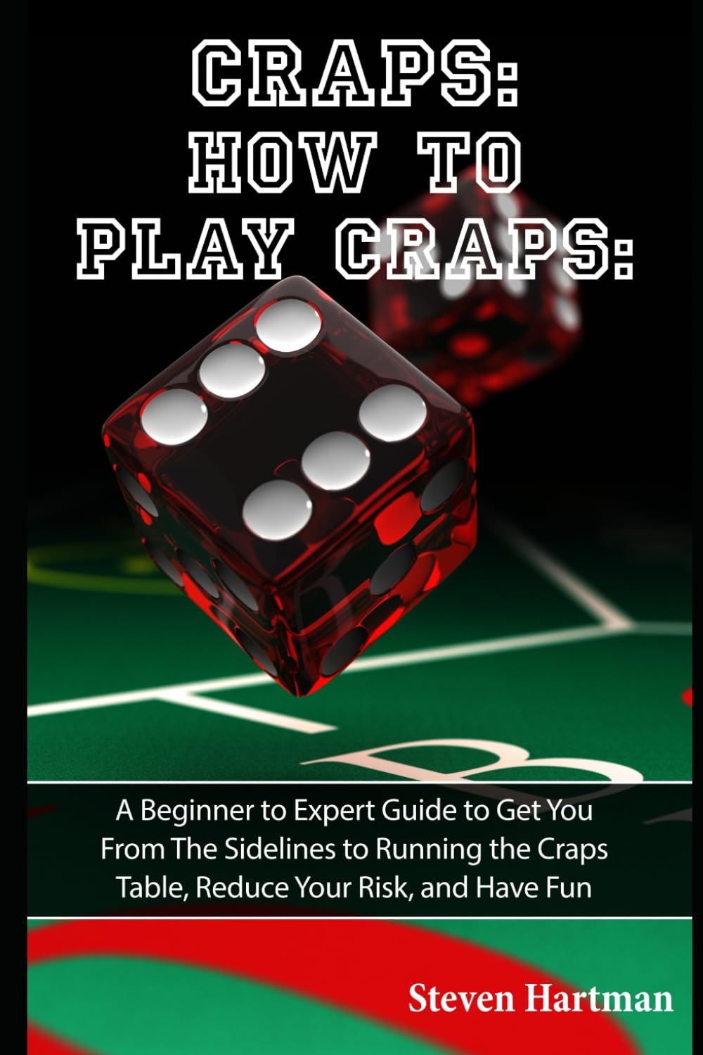 Craps: How to Play Craps: A Beginner to Expert Guide to Get You From The Sidelines to Running the Craps Table, Reduce Your Risk, and Have Fun (Gambling Table Games for Beginners)