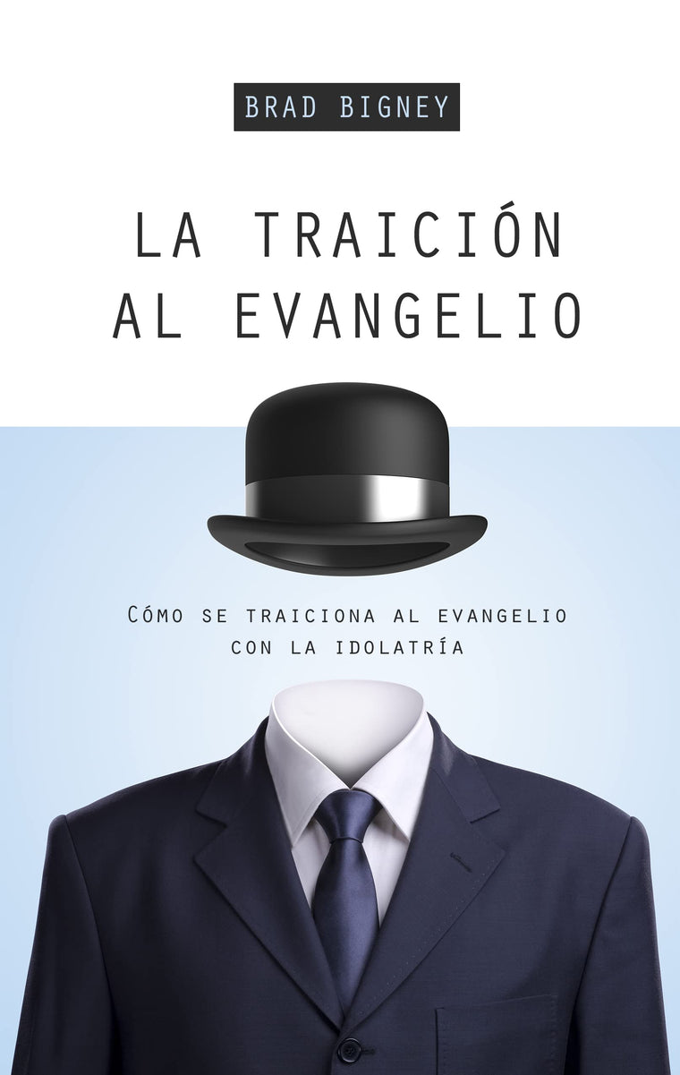La traición al evangelio: Cómo se traiciona al evangelio con la idolatría