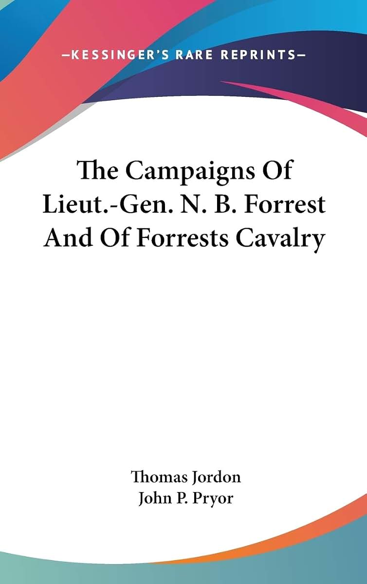 The Campaigns Of Lieut.-Gen. N. B. Forrest And Of Forrests Cavalry