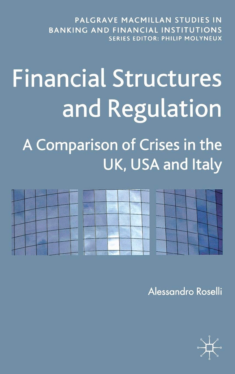 Financial Structures and Regulation: A Comparison of Crises in the UK, USA and Italy (Palgrave Macmillan Studies in Banking and Financial Institutions)