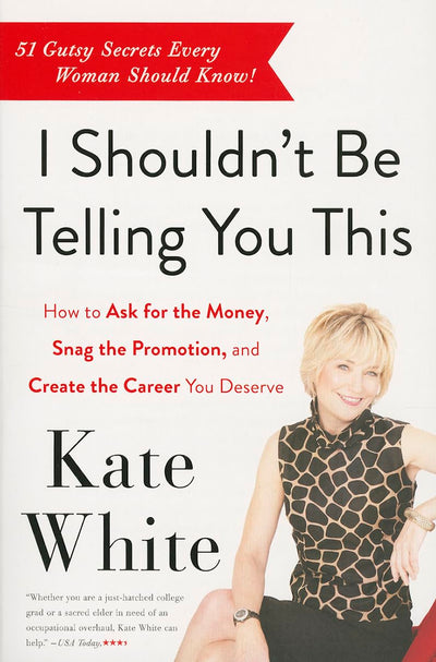 I Shouldn't Be Telling You This: How to Ask for the Money, Snag the Promotion, and Create the Career You Deserve