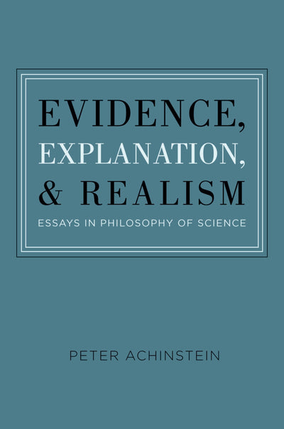 Evidence, Explanation, and Realism: Essays in Philosophy of Science