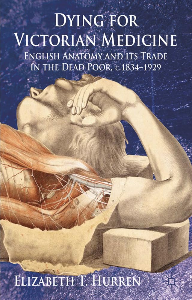 Dying for Victorian Medicine: English Anatomy and its Trade in the Dead Poor, c.1834 - 1929