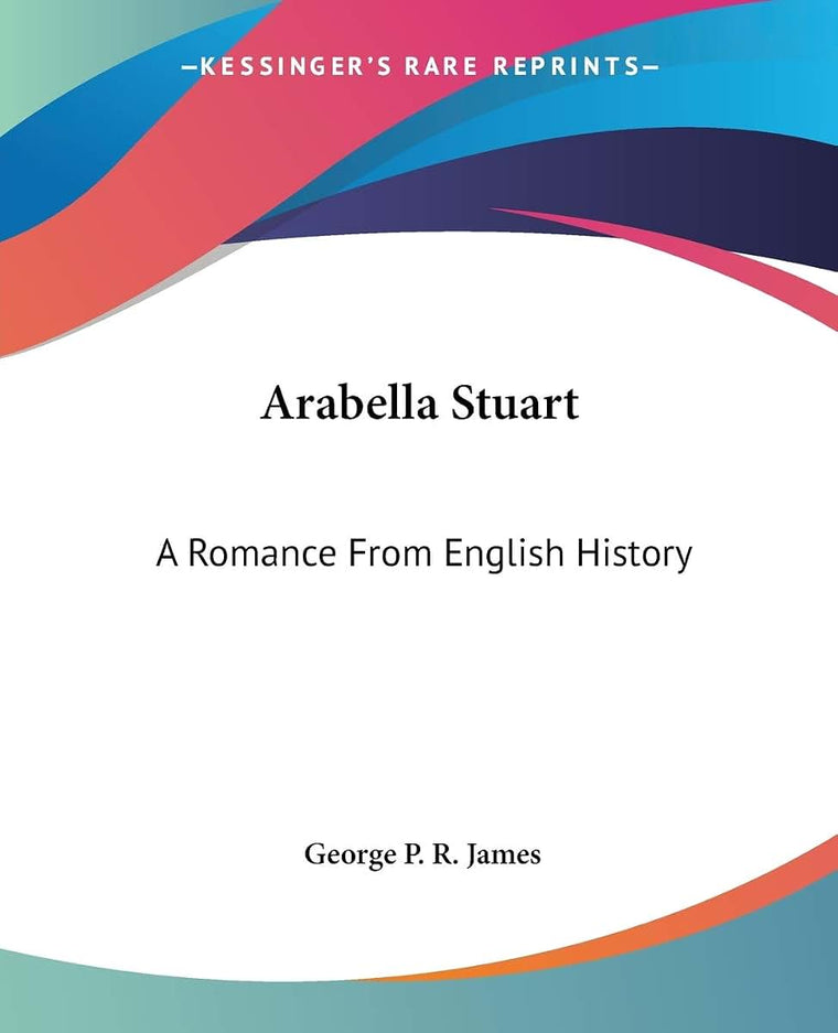 Arabella Stuart: A Romance From English History