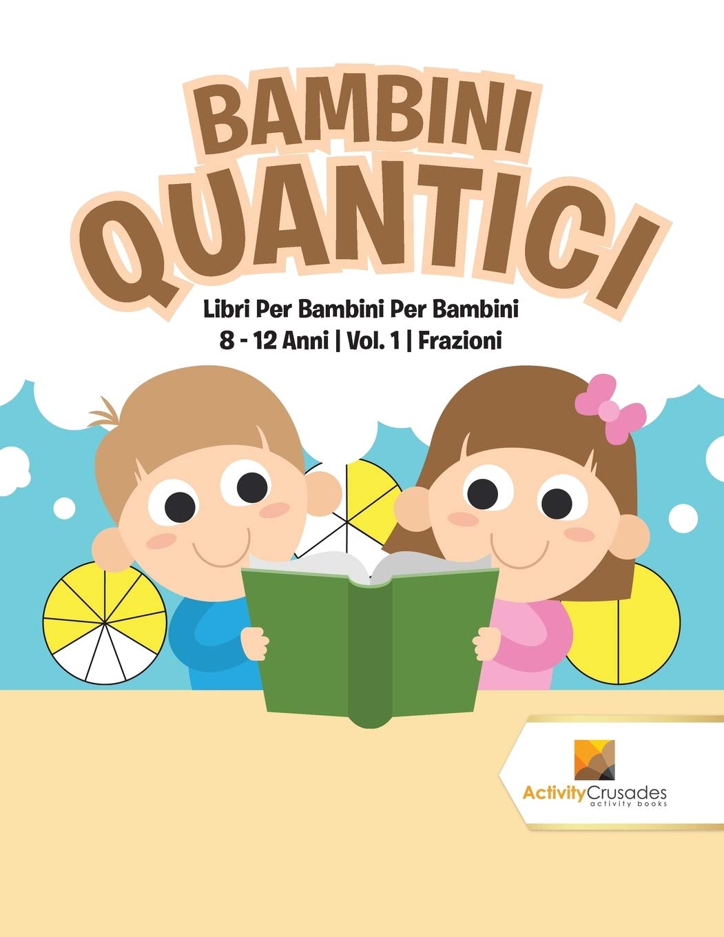 Bambini Quantici : Libri Per Bambini Per Bambini 8 - 12 Anni  Vol. 1  Frazioni (Italian Edition)