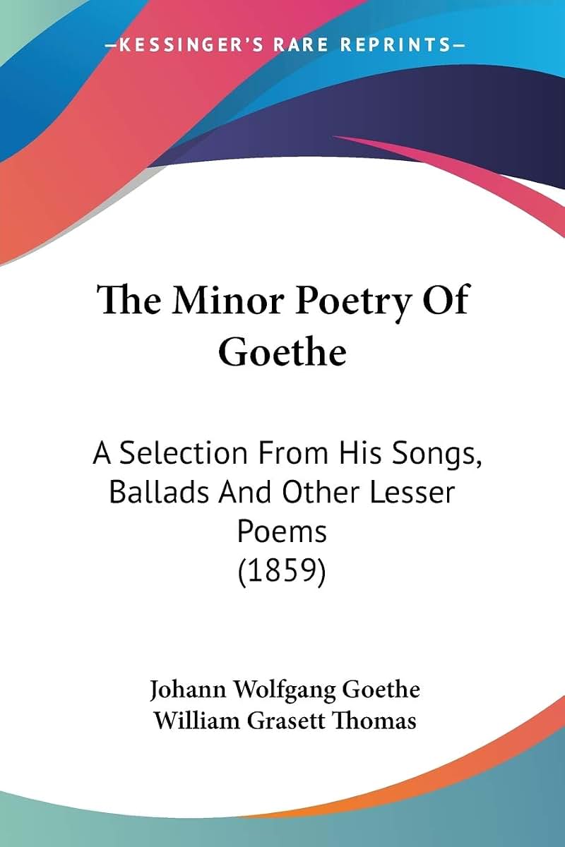 The Minor Poetry Of Goethe: A Selection From His Songs, Ballads And Other Lesser Poems (1859)