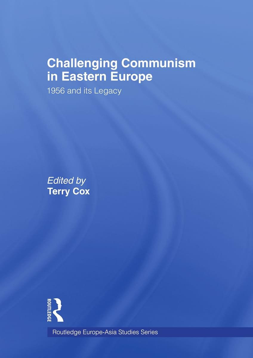 Challenging Communism in Eastern Europe: 1956 and its Legacy (Routledge Europe-Asia Studies)