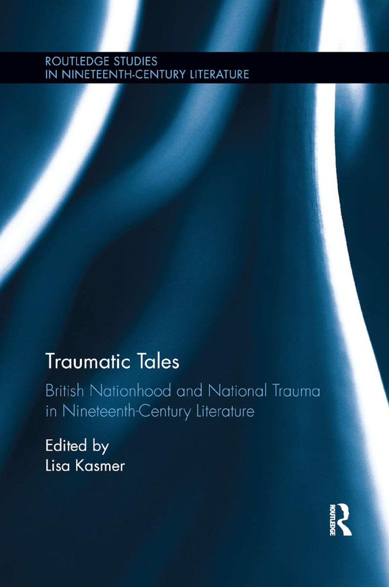 Traumatic Tales: British Nationhood and National Trauma in Nineteenth-Century Literature (Routledge Studies in Nineteenth Century Literature)
