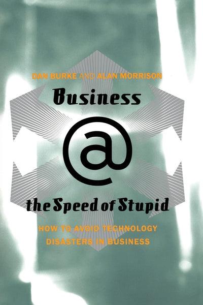 Business @ the Speed of Stupid: How to Avoid Technology Disasters in Business