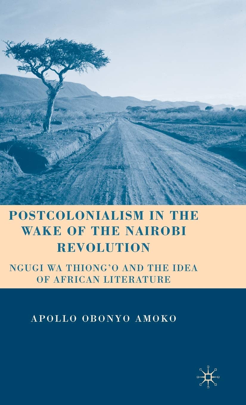 Postcolonialism in the Wake of the Nairobi Revolution: Ngugi wa Thiongo and the Idea of African Literature