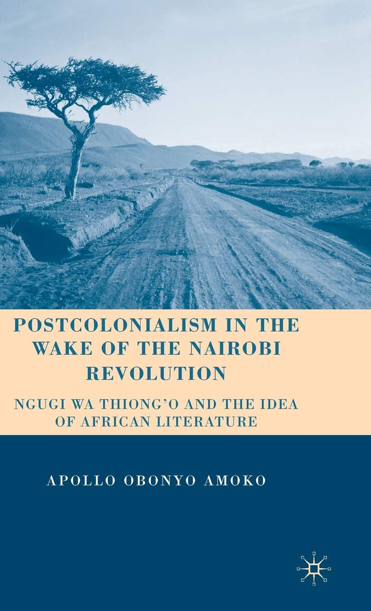 Postcolonialism in the Wake of the Nairobi Revolution: Ngugi wa Thiongo and the Idea of African Literature