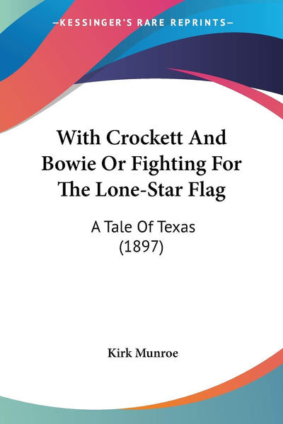With Crockett And Bowie Or Fighting For The Lone-Star Flag: A Tale Of Texas (1897)