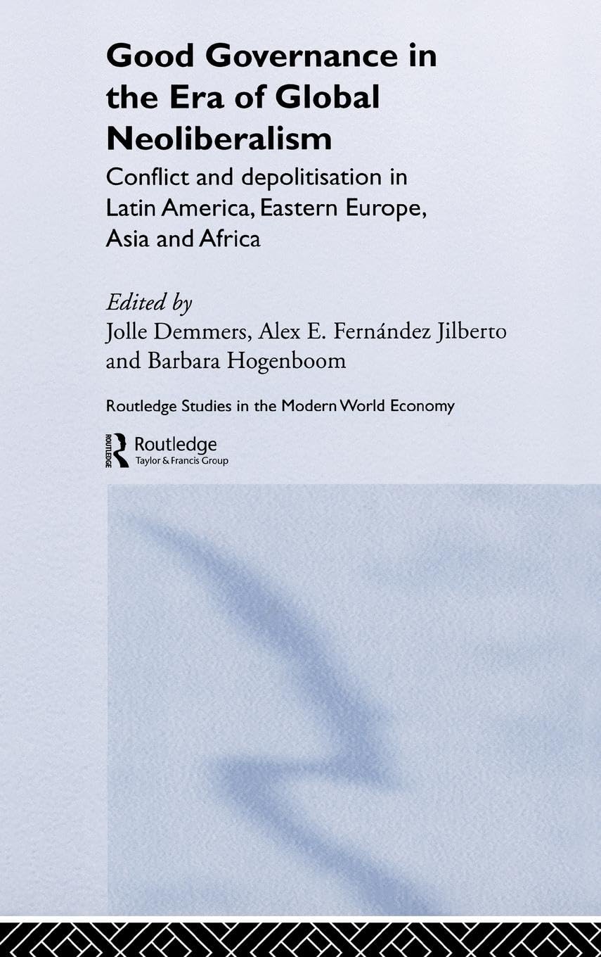 Good Governance in the Era of Global Neoliberalism: Conflict and Depolitization in Latin America, Eastern Europe, Asia and Africa (Routledge Studies in the Modern World Economy)