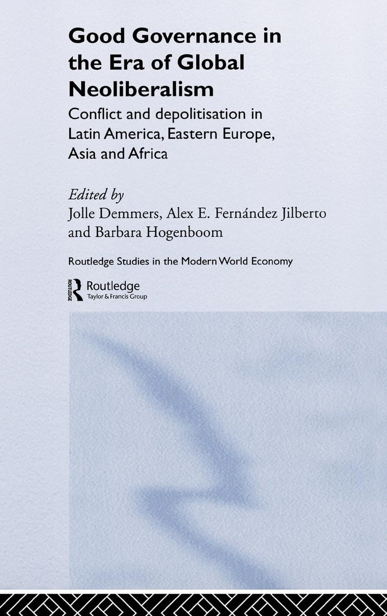 Good Governance in the Era of Global Neoliberalism: Conflict and Depolitization in Latin America, Eastern Europe, Asia and Africa (Routledge Studies in the Modern World Economy)