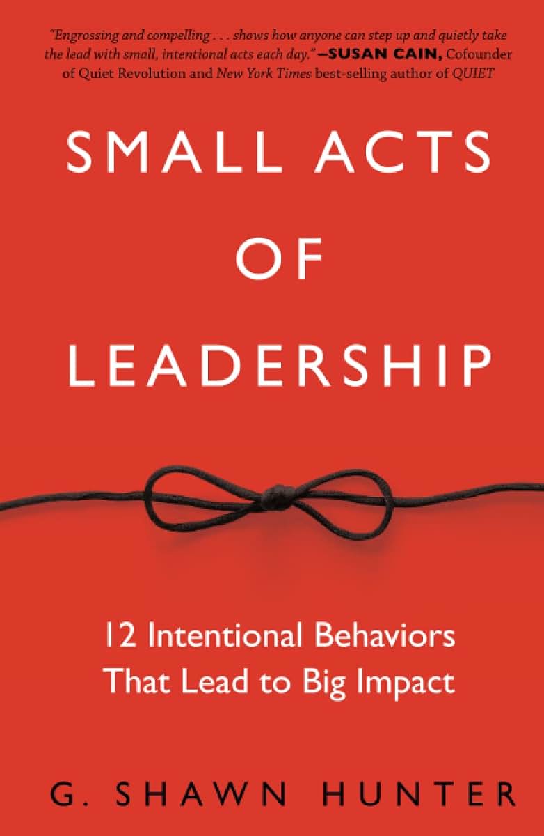 Small Acts of Leadership: 12 Intentional Behaviors That Lead to Big Impact