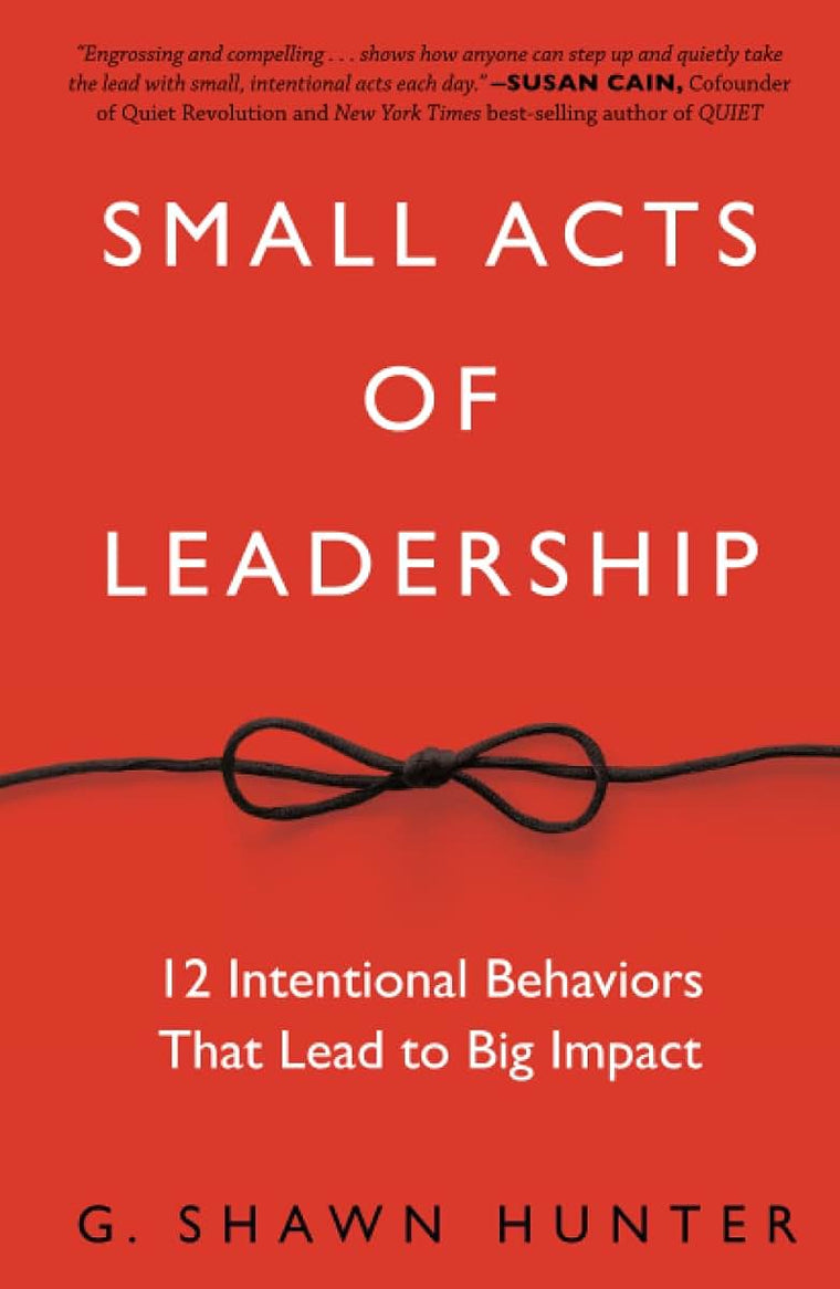 Small Acts of Leadership: 12 Intentional Behaviors That Lead to Big Impact