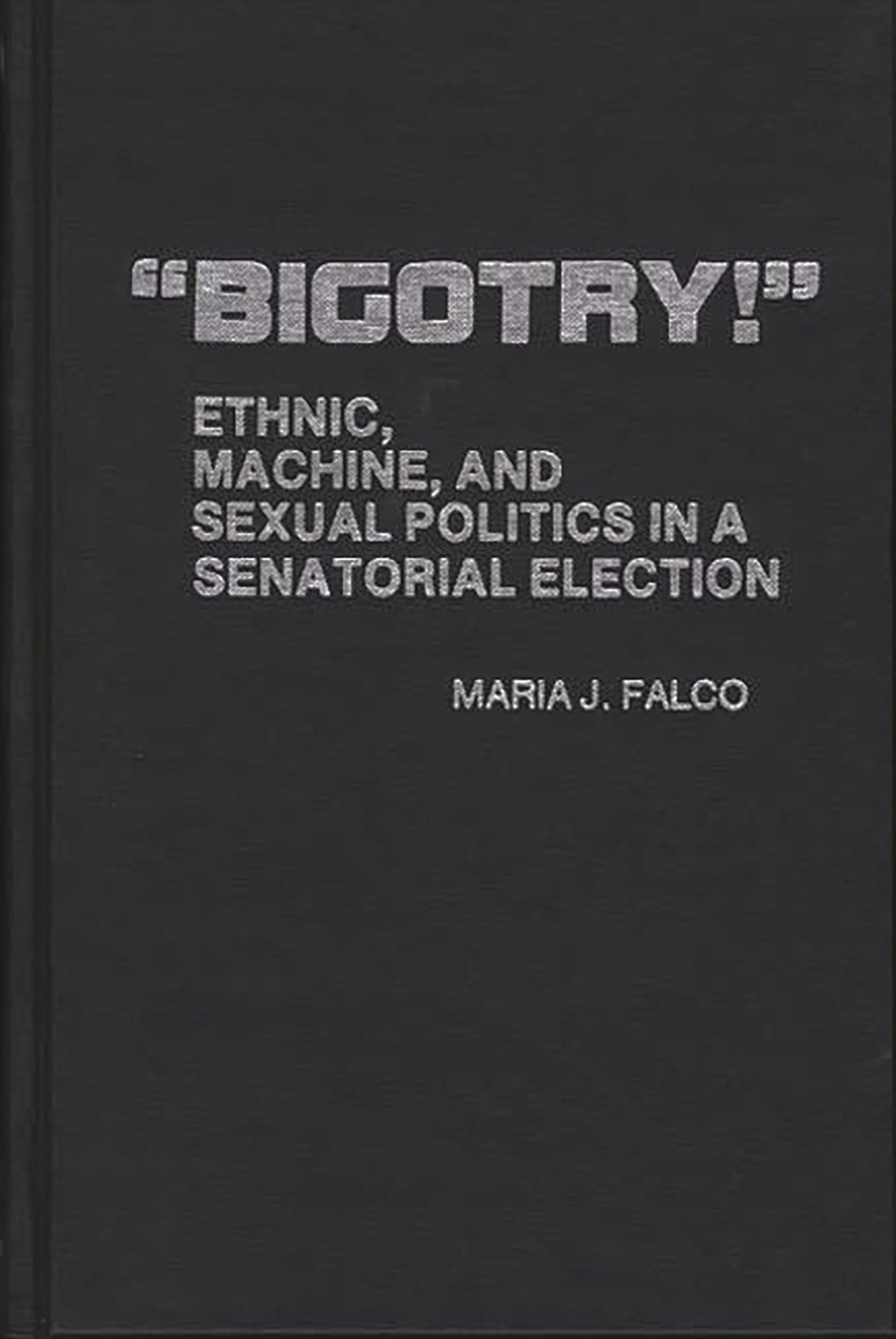 "Bigotry!": Ethnic, Machine, and Sexual Politics in a Senatorial Election (Contributions in Political Science)