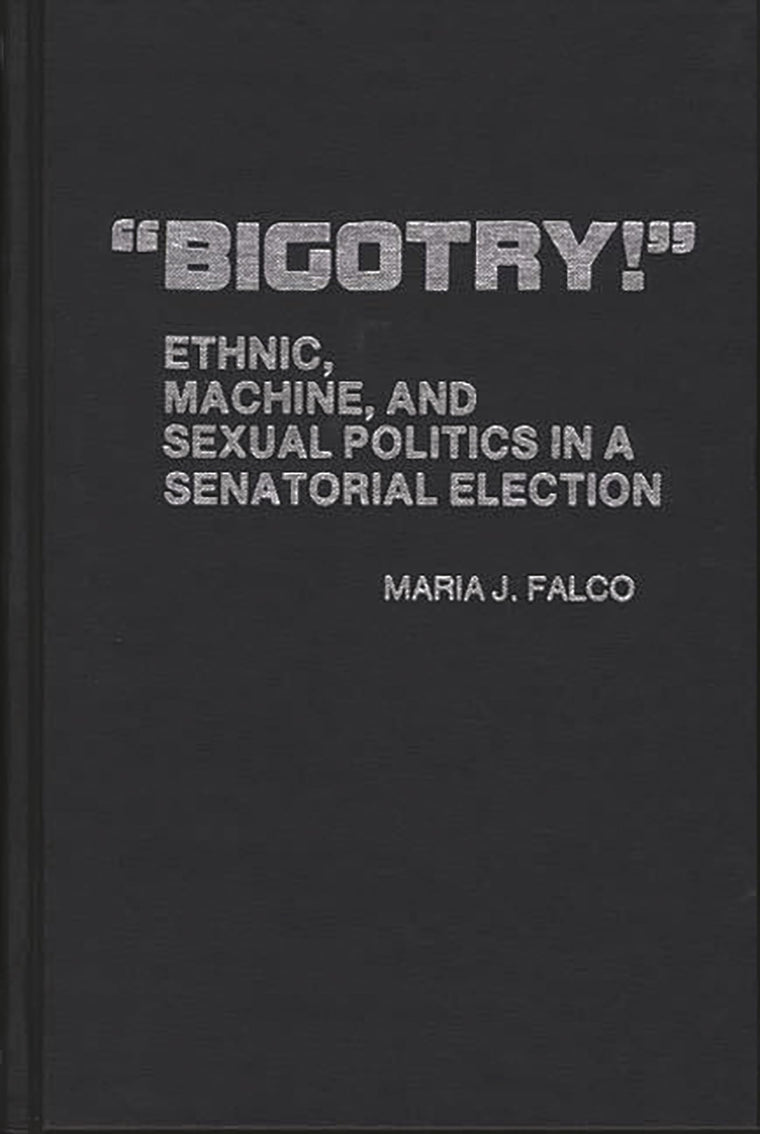 "Bigotry!": Ethnic, Machine, and Sexual Politics in a Senatorial Election (Contributions in Political Science)