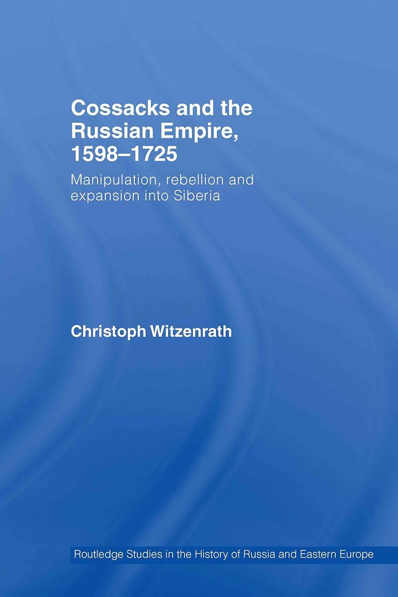 Cossacks and the Russian Empire, 1598-1725: Manipulation, Rebellion and Expansion into Siberia (Routledge Studies in the History of Russia and Eastern Europe)