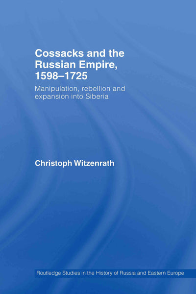 Cossacks and the Russian Empire, 1598-1725: Manipulation, Rebellion and Expansion into Siberia (Routledge Studies in the History of Russia and Eastern Europe)