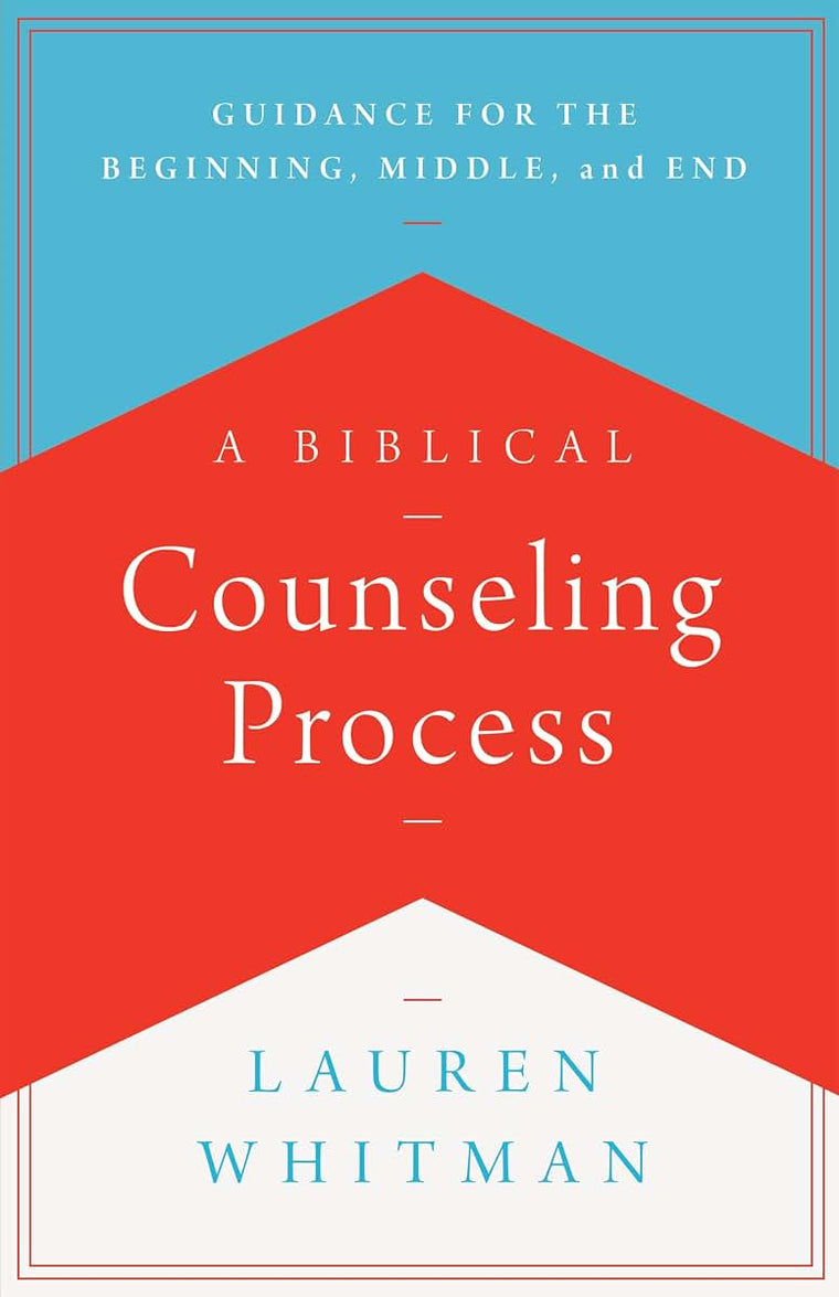 A Biblical Counseling Process: Guidance for the Beginning, Middle, and End (Helping the Helpers)